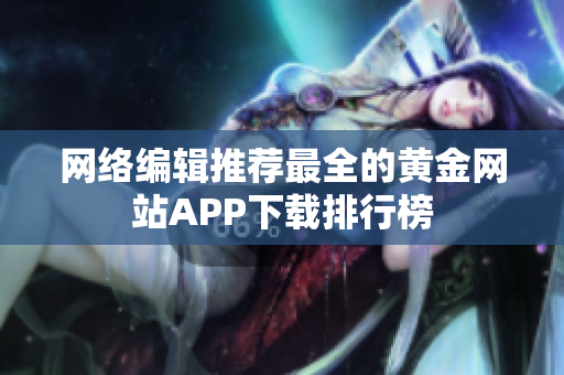网络编辑推荐最全的黄金网站APP下载排行榜