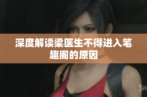 深度解读梁医生不得进入笔趣阁的原因