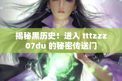 揭秘黑历史！进入 tttzzz07du 的秘密传送门