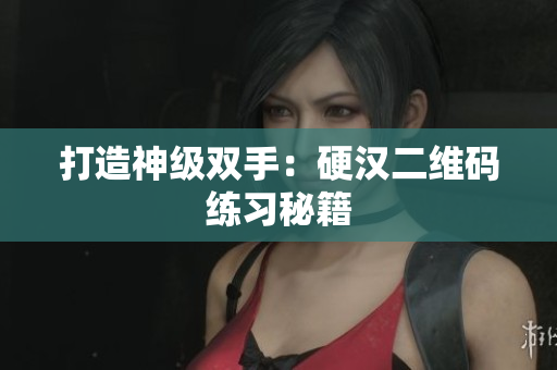 打造神级双手：硬汉二维码练习秘籍