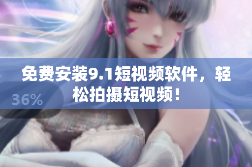 免费安装9.1短视频软件，轻松拍摄短视频！