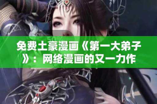 免费土豪漫画《第一大弟子》：网络漫画的又一力作