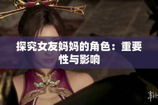 探究女友妈妈的角色：重要性与影响