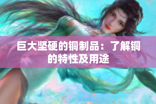 巨大坚硬的铜制品：了解铜的特性及用途