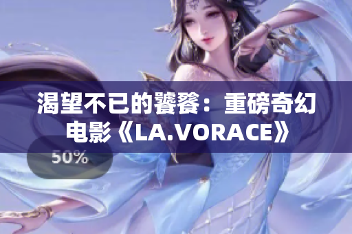 渴望不已的饕餮：重磅奇幻电影《LA.VORACE》