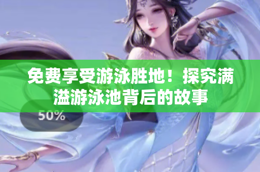 免费享受游泳胜地！探究满溢游泳池背后的故事
