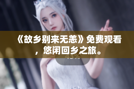 《故乡别来无恙》免费观看，悠闲回乡之旅。