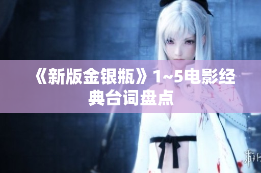 《新版金银瓶》1~5电影经典台词盘点