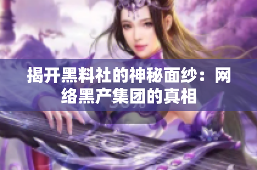 揭开黑料社的神秘面纱：网络黑产集团的真相