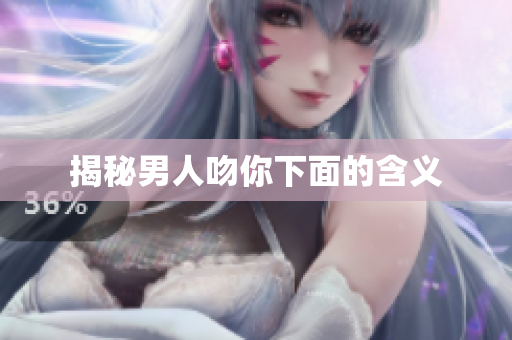 揭秘男人吻你下面的含义