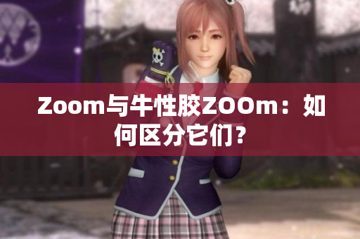 Zoom与牛性胶ZOOm：如何区分它们？