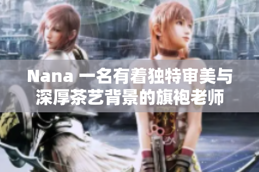 Nana 一名有着独特审美与深厚茶艺背景的旗袍老师