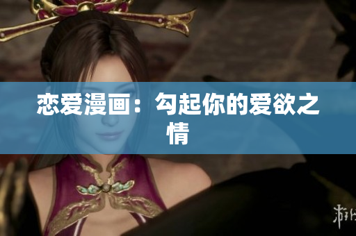 恋爱漫画：勾起你的爱欲之情
