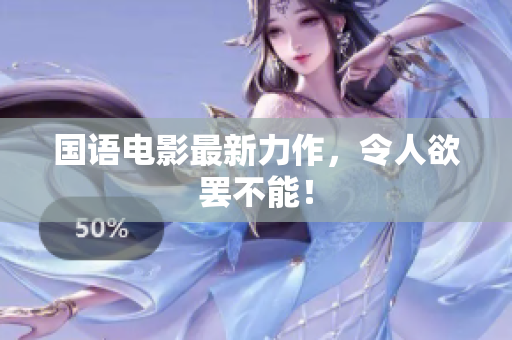 国语电影最新力作，令人欲罢不能！