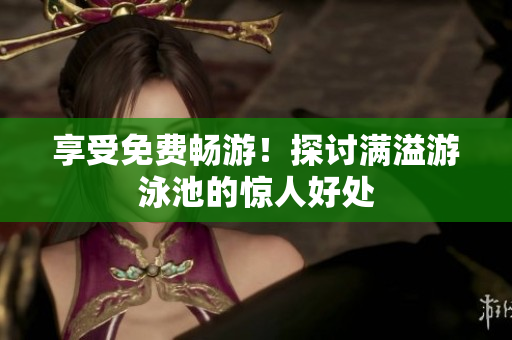 享受免费畅游！探讨满溢游泳池的惊人好处