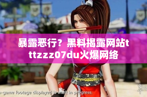 暴露恶行？黑料揭露网站tttzzz07du火爆网络