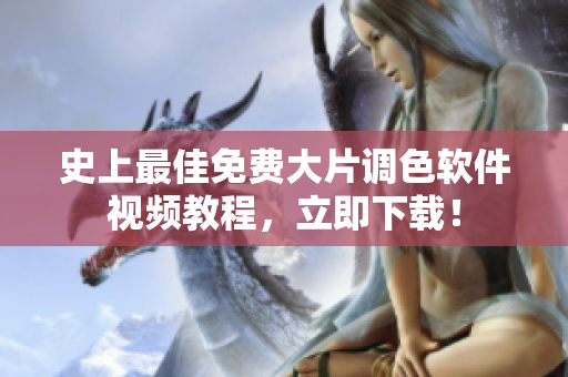 史上最佳免费大片调色软件视频教程，立即下载！