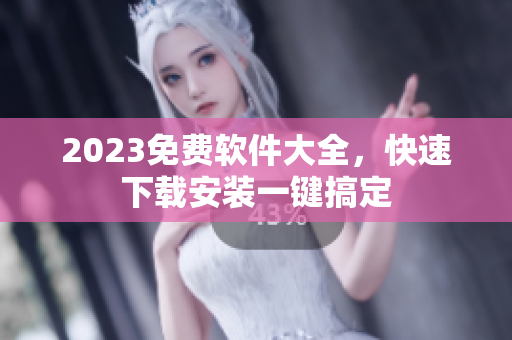 2023免费软件大全，快速下载安装一键搞定