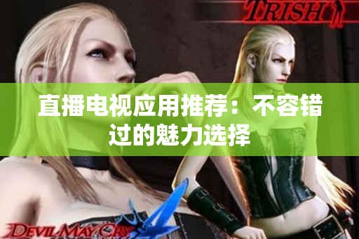 直播电视应用推荐：不容错过的魅力选择