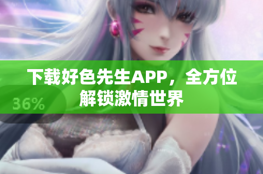 下载好色先生APP，全方位解锁激情世界