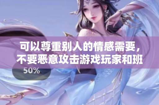 可以尊重别人的情感需要，不要恶意攻击游戏玩家和班长
