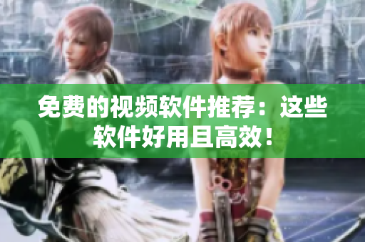 免费的视频软件推荐：这些软件好用且高效！