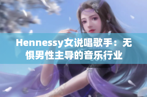 Hennessy女说唱歌手：无惧男性主导的音乐行业