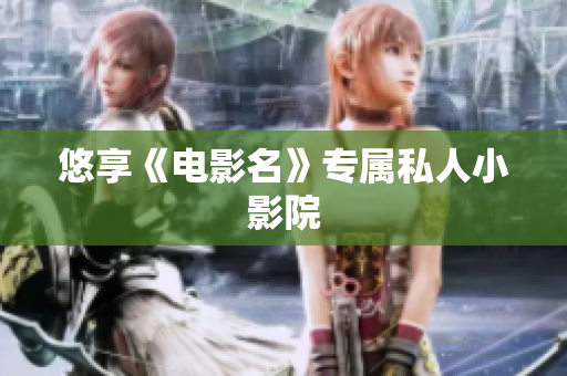 悠享《电影名》专属私人小影院