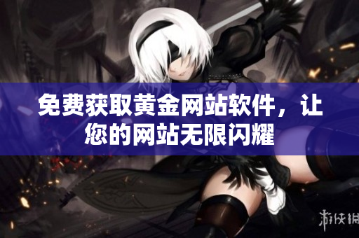 免费获取黄金网站软件，让您的网站无限闪耀