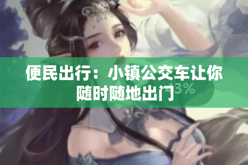便民出行：小镇公交车让你随时随地出门