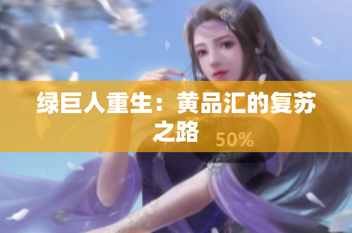 绿巨人重生：黄品汇的复苏之路