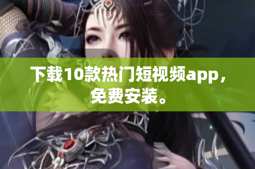 下载10款热门短视频app，免费安装。