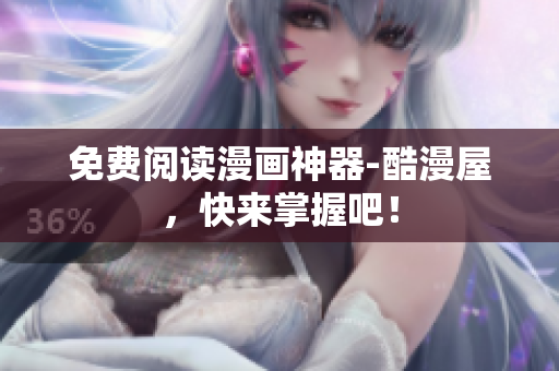 免费阅读漫画神器-酷漫屋，快来掌握吧！