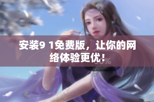 安装9 1免费版，让你的网络体验更优！