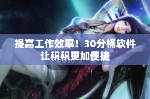 提高工作效率！30分桶软件让积积更加便捷