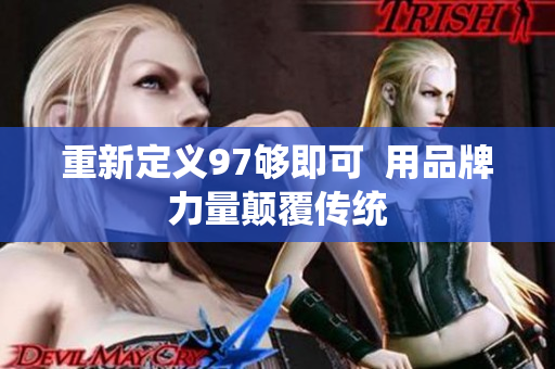 重新定义97够即可  用品牌力量颠覆传统