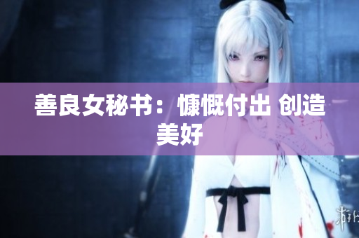 善良女秘书：慷慨付出 创造美好