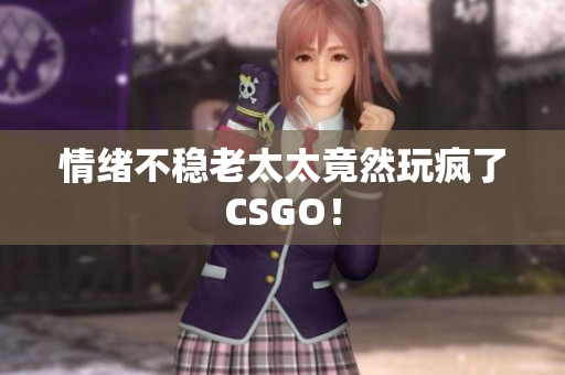 情绪不稳老太太竟然玩疯了CSGO！