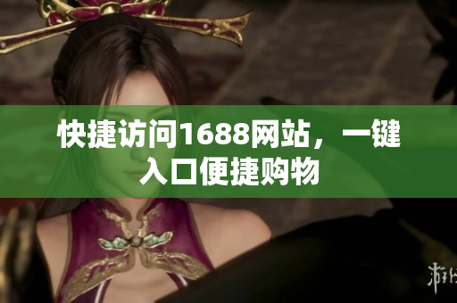 快捷访问1688网站，一键入口便捷购物