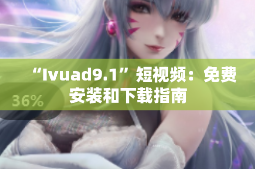 “Ivuad9.1”短视频：免费安装和下载指南