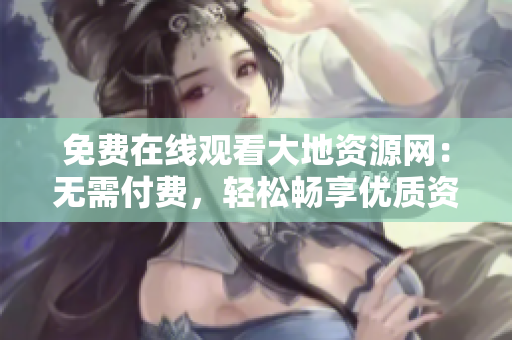 免费在线观看大地资源网：无需付费，轻松畅享优质资源