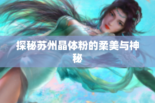 探秘苏州晶体粉的柔美与神秘