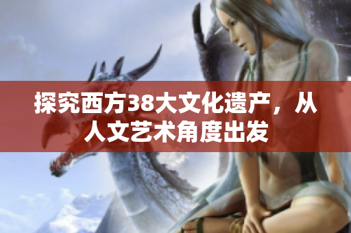 探究西方38大文化遗产，从人文艺术角度出发