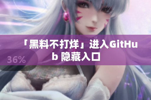 「黑料不打烊」进入GitHub 隐藏入口
