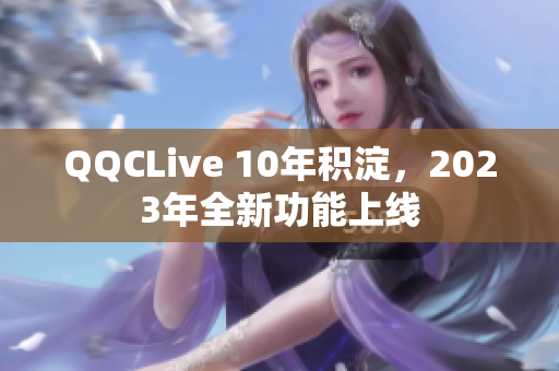 QQCLive 10年积淀，2023年全新功能上线