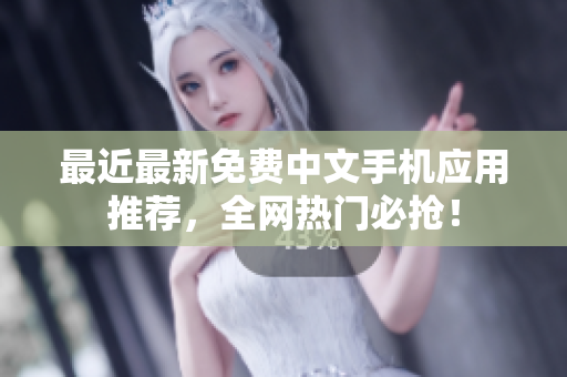 最近最新免费中文手机应用推荐，全网热门必抢！