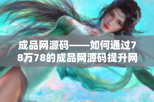 成品网源码——如何通过78万78的成品网源码提升网站SEO排名