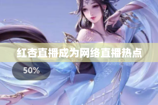 红杏直播成为网络直播热点