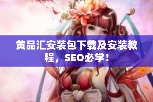 黄品汇安装包下载及安装教程，SEO必学！