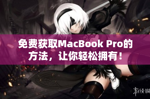 免费获取MacBook Pro的方法，让你轻松拥有！